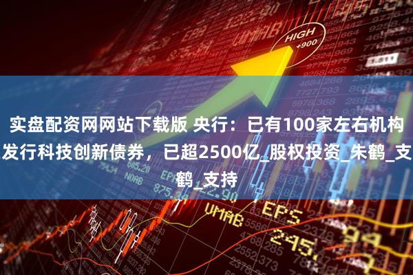 实盘配资网网站下载版 央行：已有100家左右机构在发行科技创新债券，已超2500亿_股权投资_朱鹤_支持
