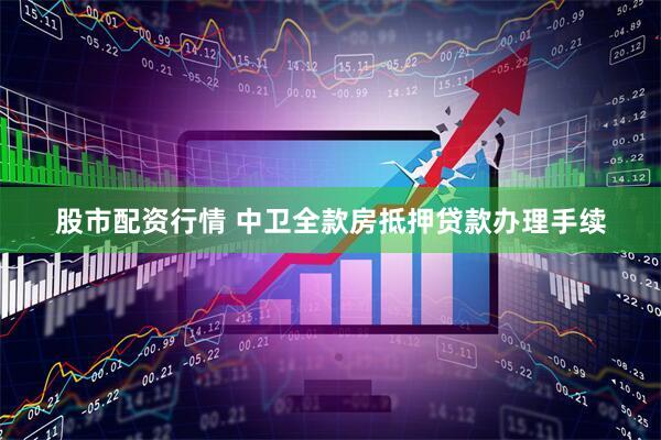 股市配资行情 中卫全款房抵押贷款办理手续