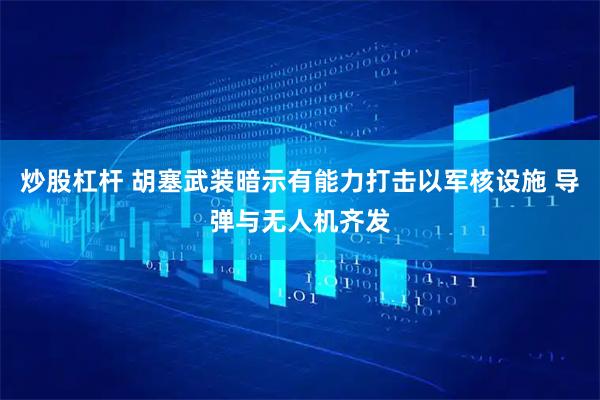 炒股杠杆 胡塞武装暗示有能力打击以军核设施 导弹与无人机齐发