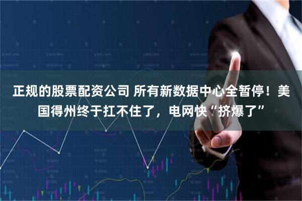 正规的股票配资公司 所有新数据中心全暂停！美国得州终于扛不住了，电网快“挤爆了”